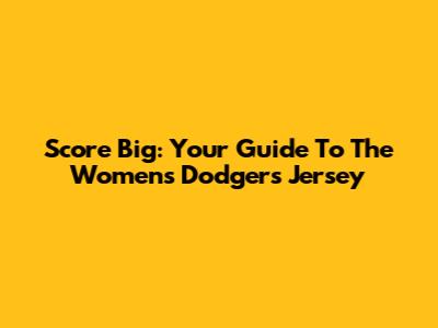 Score Big: Your Guide To The Women's Dodgers Jersey