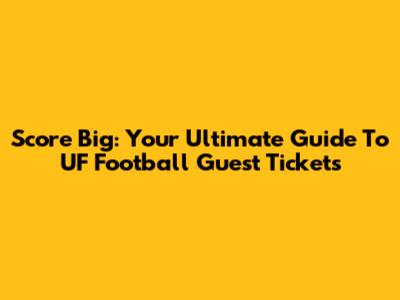 Score Big: Your Ultimate Guide To UF Football Guest Tickets