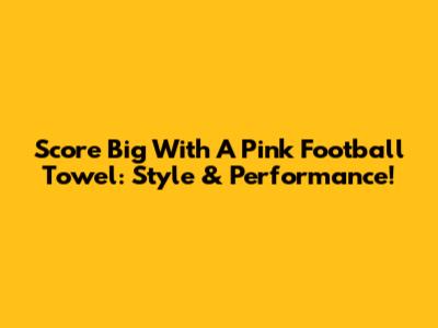 Score Big With A Pink Football Towel: Style & Performance!