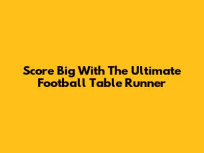 Score Big With The Ultimate Football Table Runner