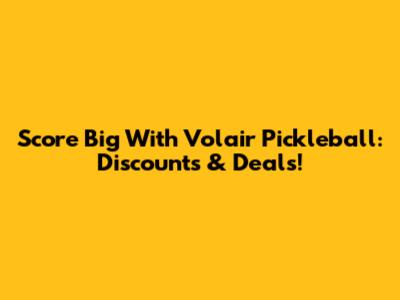 Score Big With Volair Pickleball: Discounts & Deals!