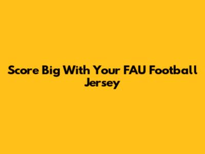 Score Big With Your FAU Football Jersey