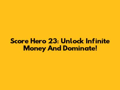 Score Hero 23: Unlock Infinite Money And Dominate!