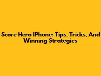 Score Hero IPhone: Tips, Tricks, And Winning Strategies