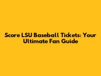 Score LSU Baseball Tickets: Your Ultimate Fan Guide