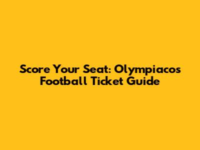 Score Your Seat: Olympiacos Football Ticket Guide