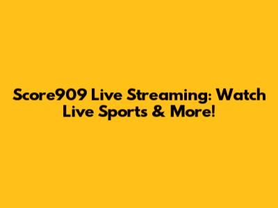 Score909 Live Streaming: Watch Live Sports & More!
