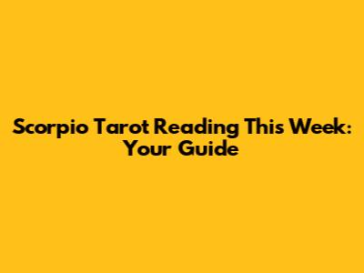 Scorpio Tarot Reading This Week: Your Guide