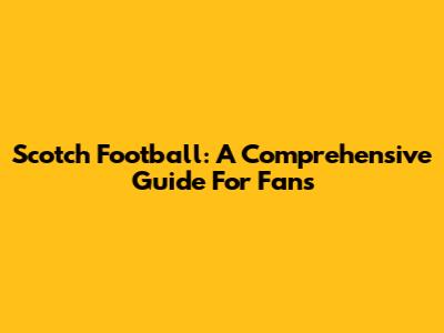 Scotch Football: A Comprehensive Guide For Fans