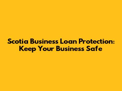 Scotia Business Loan Protection: Keep Your Business Safe