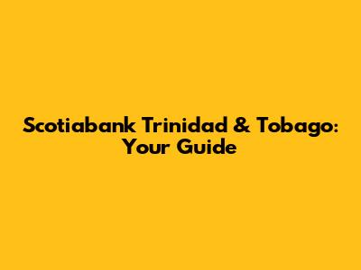 Scotiabank Trinidad & Tobago: Your Guide