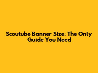 Scoutube Banner Size: The Only Guide You Need