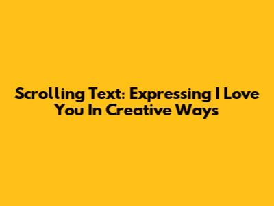 Scrolling Text: Expressing 'I Love You' In Creative Ways