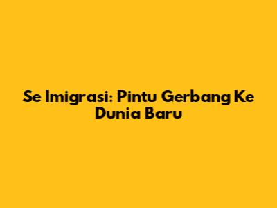 Se Imigrasi: Pintu Gerbang Ke Dunia Baru