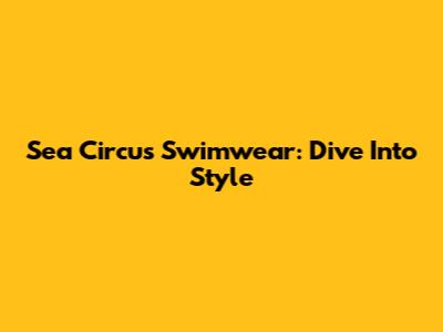 Sea Circus Swimwear: Dive Into Style