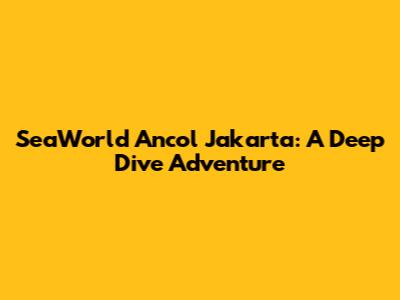 SeaWorld Ancol Jakarta: A Deep Dive Adventure