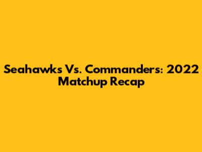 Seahawks Vs. Commanders: 2022 Matchup Recap