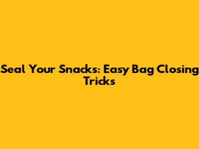 Seal Your Snacks: Easy Bag Closing Tricks