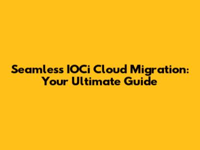 Seamless IOCi Cloud Migration: Your Ultimate Guide
