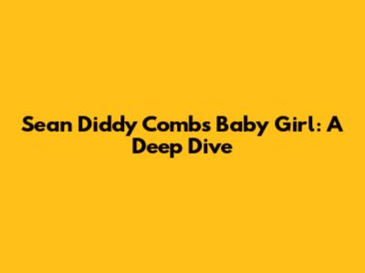 Sean 'Diddy' Combs' Baby Girl: A Deep Dive