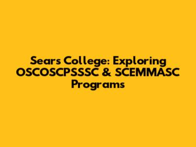 Sears College: Exploring OSCOSCPSSSC & SCEMMASC Programs