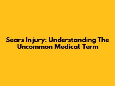 Sears Injury: Understanding The Uncommon Medical Term