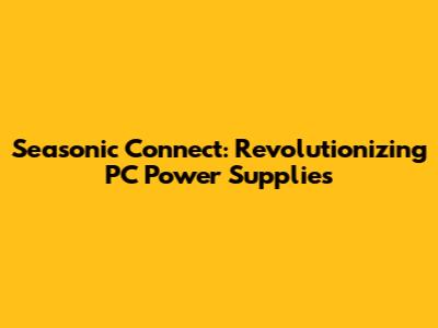 Seasonic Connect: Revolutionizing PC Power Supplies