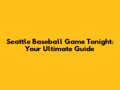 Seattle Baseball Game Tonight: Your Ultimate Guide