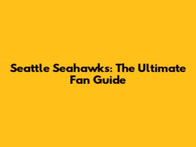 Seattle Seahawks: The Ultimate Fan Guide