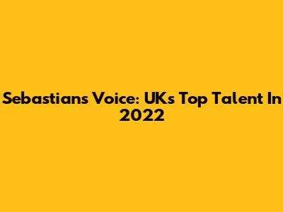 Sebastian's Voice: UK's Top Talent In 2022