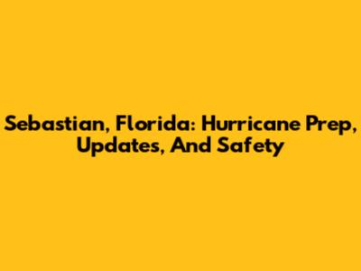 Sebastian, Florida: Hurricane Prep, Updates, And Safety
