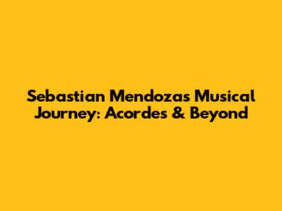 Sebastian Mendoza's Musical Journey: Acordes & Beyond