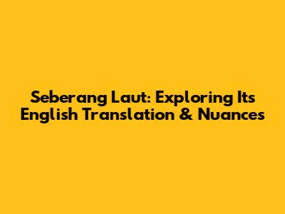 Seberang Laut: Exploring Its English Translation & Nuances