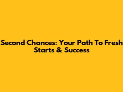 Second Chances: Your Path To Fresh Starts & Success