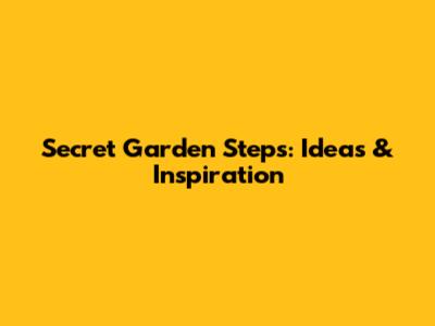 Secret Garden Steps: Ideas & Inspiration