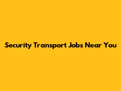 Security Transport Jobs Near You