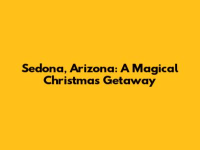 Sedona, Arizona: A Magical Christmas Getaway