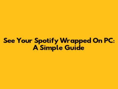 See Your Spotify Wrapped On PC: A Simple Guide