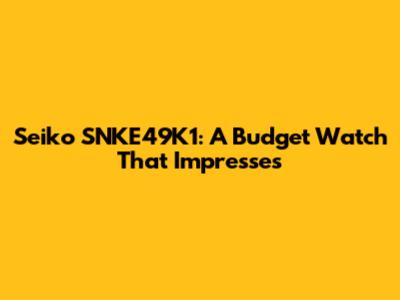 Seiko SNKE49K1: A Budget Watch That Impresses