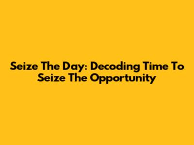 Seize The Day: Decoding "Time To Seize The Opportunity"
