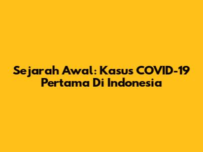 Sejarah Awal: Kasus COVID-19 Pertama Di Indonesia