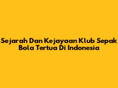 Sejarah Dan Kejayaan Klub Sepak Bola Tertua Di Indonesia