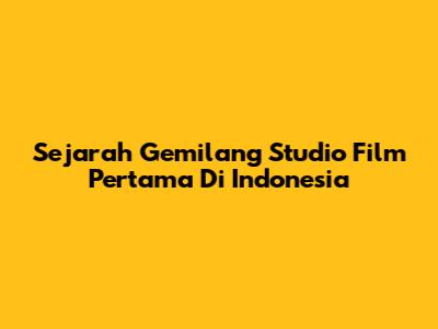 Sejarah Gemilang Studio Film Pertama Di Indonesia
