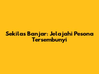 Sekilas Banjar: Jelajahi Pesona Tersembunyi
