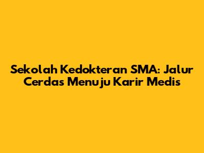 Sekolah Kedokteran SMA: Jalur Cerdas Menuju Karir Medis