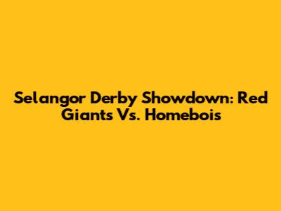 Selangor Derby Showdown: Red Giants Vs. Homebois