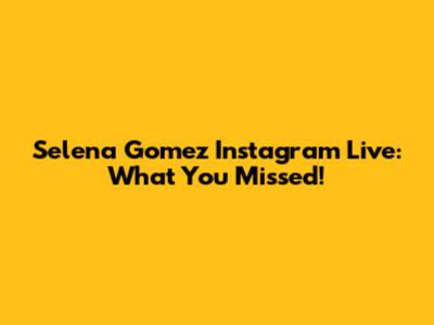 Selena Gomez Instagram Live: What You Missed!