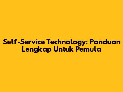 Self-Service Technology: Panduan Lengkap Untuk Pemula