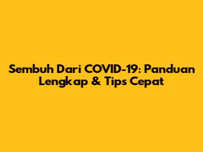 Sembuh Dari COVID-19: Panduan Lengkap & Tips Cepat