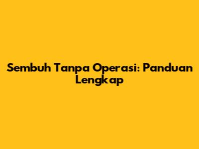 Sembuh Tanpa Operasi: Panduan Lengkap